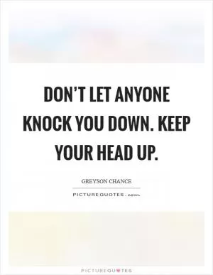 Don’t let anyone knock you down. Keep your head up Picture Quote #1
