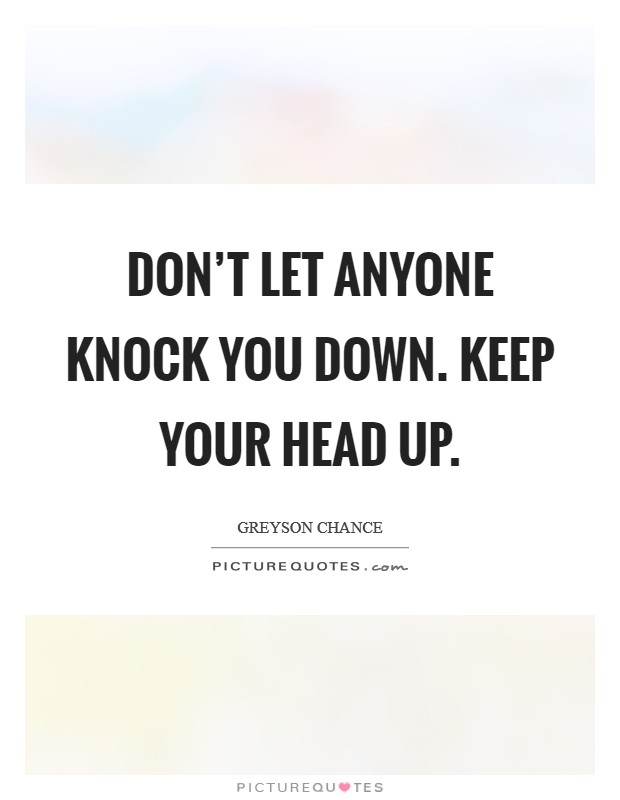 Don't let anyone knock you down. Keep your head up. Picture Quote #1