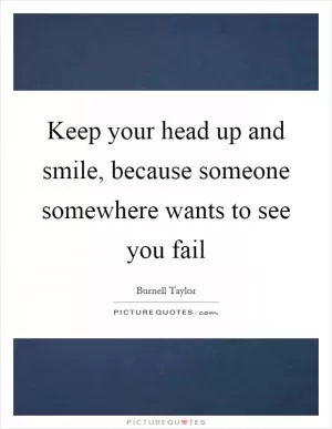 Keep your head up and smile, because someone somewhere wants to see you fail Picture Quote #1