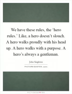 We have these rules, the ‘hero rules.’ Like, a hero doesn’t slouch. A hero walks proudly with his head up. A hero walks with a purpose. A hero’s always a gentleman Picture Quote #1