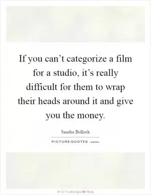 If you can’t categorize a film for a studio, it’s really difficult for them to wrap their heads around it and give you the money Picture Quote #1