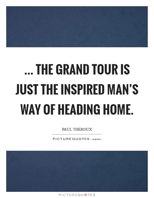 ... the grand tour is just the inspired man's way of heading home. Picture Quote #1