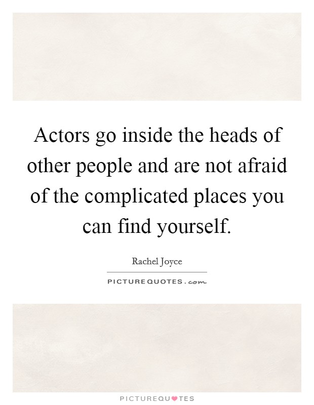 Actors go inside the heads of other people and are not afraid of the complicated places you can find yourself. Picture Quote #1