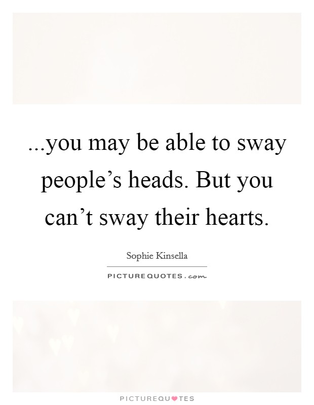 ...you may be able to sway people's heads. But you can't sway their hearts. Picture Quote #1