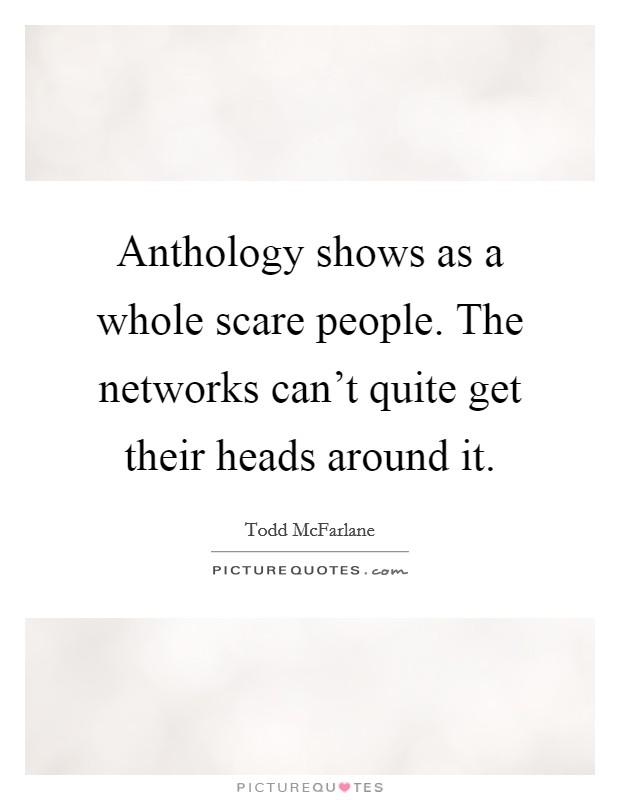 Anthology shows as a whole scare people. The networks can't quite get their heads around it. Picture Quote #1
