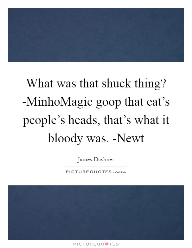 What was that shuck thing? -MinhoMagic goop that eat's people's heads, that's what it bloody was. -Newt Picture Quote #1