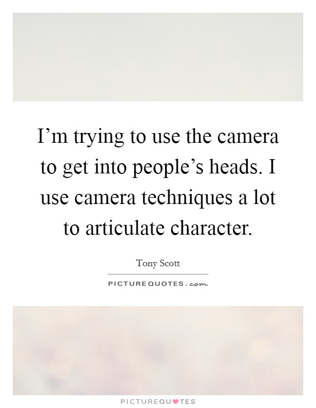 I'm trying to use the camera to get into people's heads. I use camera techniques a lot to articulate character. Picture Quote #1