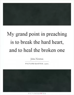 My grand point in preaching is to break the hard heart, and to heal the broken one Picture Quote #1