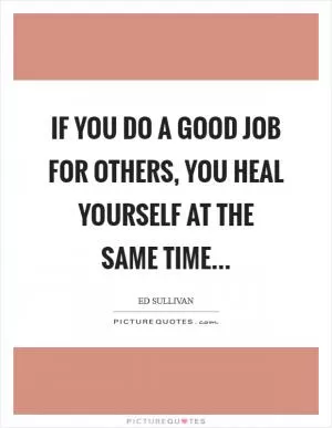 If you do a good job for others, you heal yourself at the same time Picture Quote #1