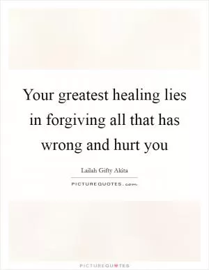 Your greatest healing lies in forgiving all that has wrong and hurt you Picture Quote #1