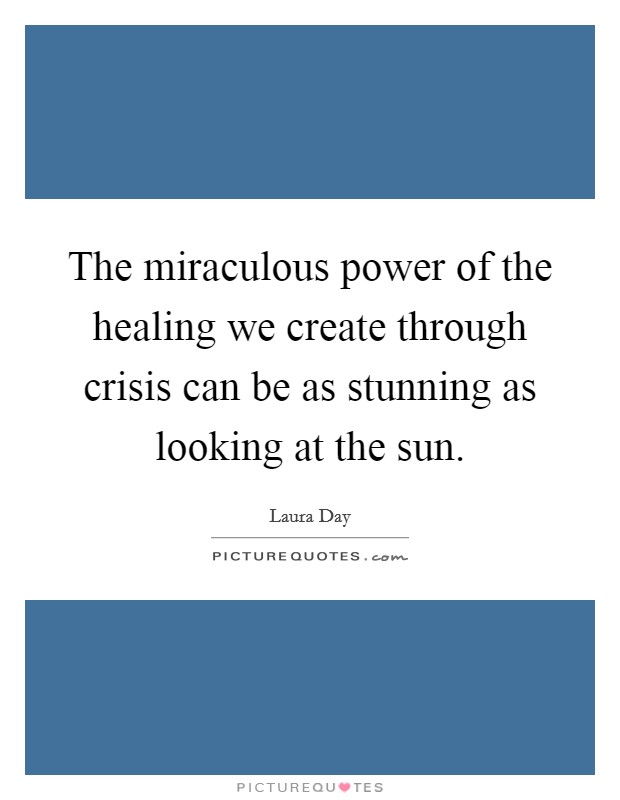 The miraculous power of the healing we create through crisis can be as stunning as looking at the sun. Picture Quote #1