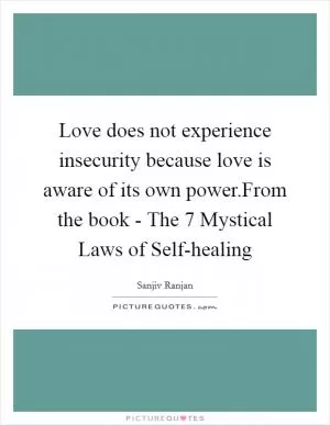 Love does not experience insecurity because love is aware of its own power.From the book - The 7 Mystical Laws of Self-healing Picture Quote #1