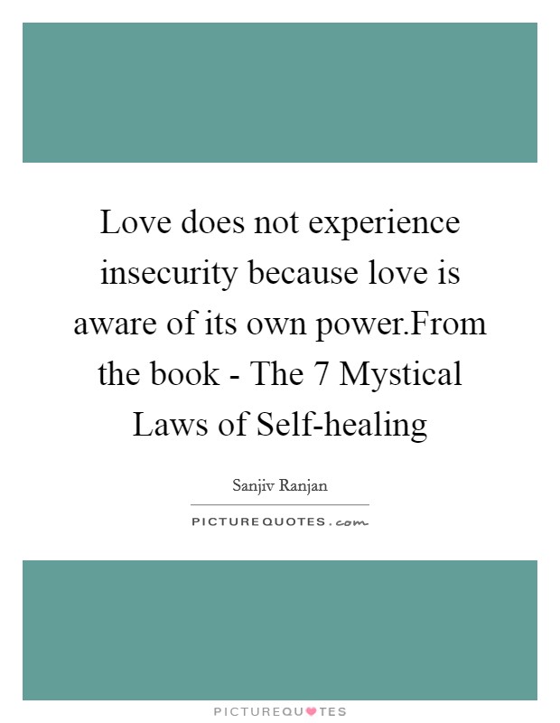 Love does not experience insecurity because love is aware of its own power.From the book - The 7 Mystical Laws of Self-healing Picture Quote #1