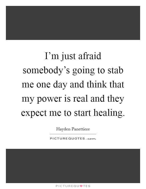 I'm just afraid somebody's going to stab me one day and think that my power is real and they expect me to start healing. Picture Quote #1