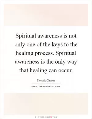 Spiritual awareness is not only one of the keys to the healing process. Spiritual awareness is the only way that healing can occur Picture Quote #1