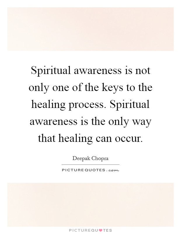 Spiritual awareness is not only one of the keys to the healing process. Spiritual awareness is the only way that healing can occur. Picture Quote #1