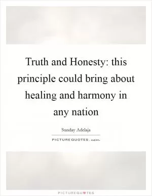 Truth and Honesty: this principle could bring about healing and harmony in any nation Picture Quote #1