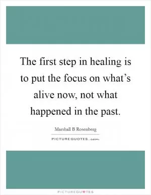 The first step in healing is to put the focus on what’s alive now, not what happened in the past Picture Quote #1