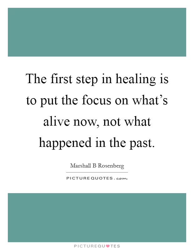 The first step in healing is to put the focus on what's alive now, not what happened in the past. Picture Quote #1