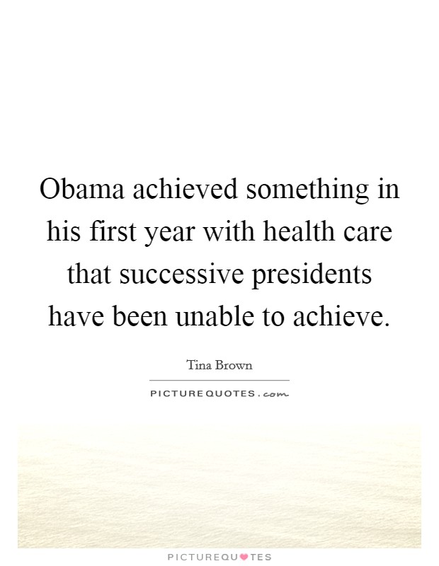 Obama achieved something in his first year with health care that successive presidents have been unable to achieve. Picture Quote #1