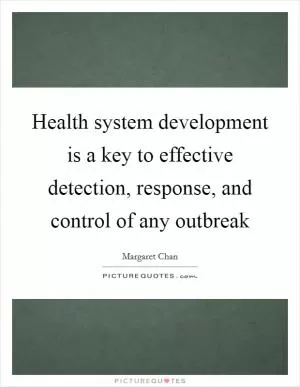 Health system development is a key to effective detection, response, and control of any outbreak Picture Quote #1