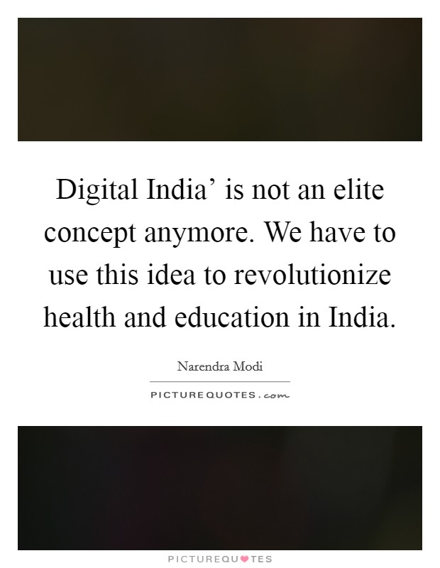 Digital India' is not an elite concept anymore. We have to use this idea to revolutionize health and education in India. Picture Quote #1