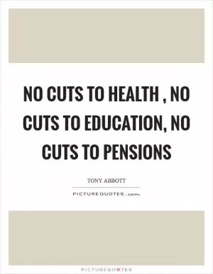 No cuts to health , no cuts to education, no cuts to pensions Picture Quote #1