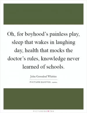 Oh, for boyhood’s painless play, sleep that wakes in laughing day, health that mocks the doctor’s rules, knowledge never learned of schools Picture Quote #1