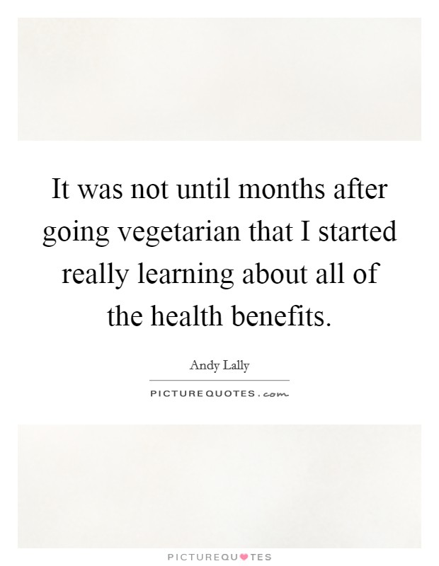 It was not until months after going vegetarian that I started really learning about all of the health benefits. Picture Quote #1