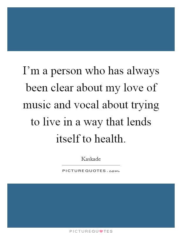 I'm a person who has always been clear about my love of music and vocal about trying to live in a way that lends itself to health. Picture Quote #1