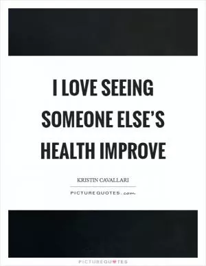 I love seeing someone else’s health improve Picture Quote #1