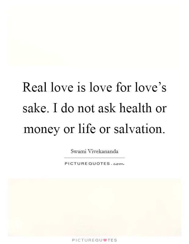 Real love is love for love's sake. I do not ask health or money or life or salvation. Picture Quote #1