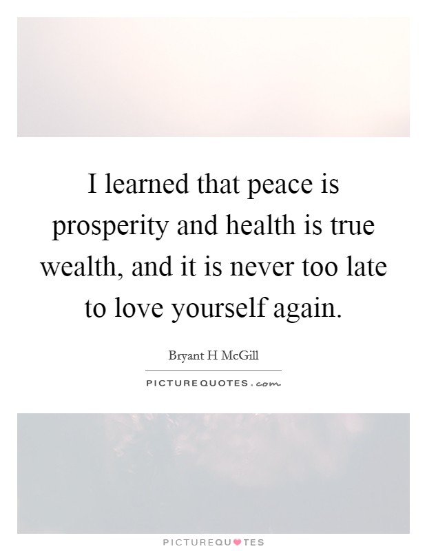 I learned that peace is prosperity and health is true wealth, and it is never too late to love yourself again. Picture Quote #1
