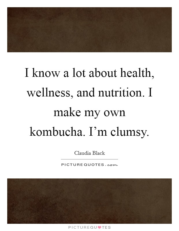 I know a lot about health, wellness, and nutrition. I make my own kombucha. I'm clumsy. Picture Quote #1