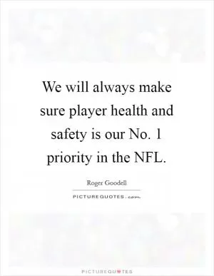 We will always make sure player health and safety is our No. 1 priority in the NFL Picture Quote #1