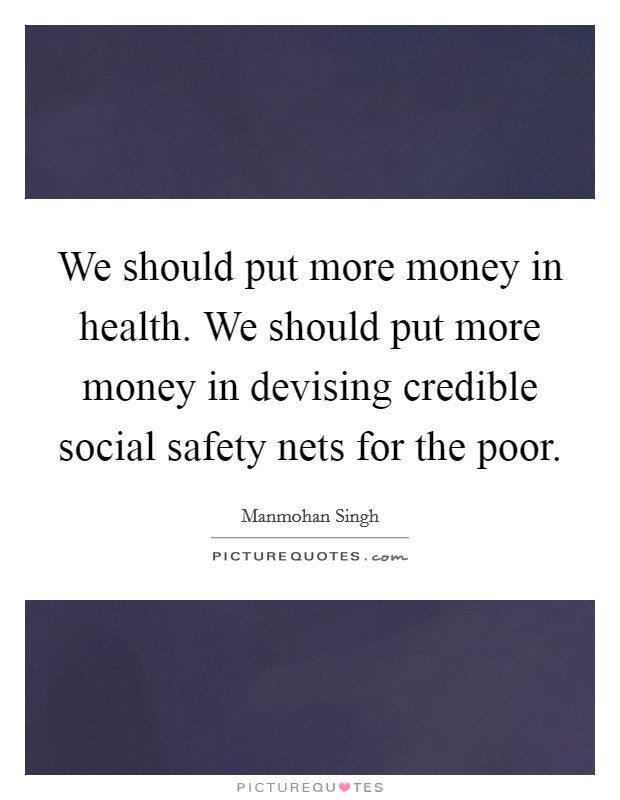 We should put more money in health. We should put more money in devising credible social safety nets for the poor. Picture Quote #1