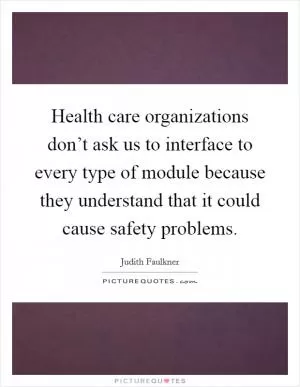 Health care organizations don’t ask us to interface to every type of module because they understand that it could cause safety problems Picture Quote #1