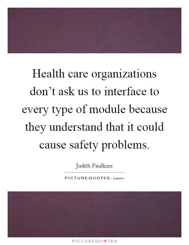 Health care organizations don't ask us to interface to every type of module because they understand that it could cause safety problems. Picture Quote #1
