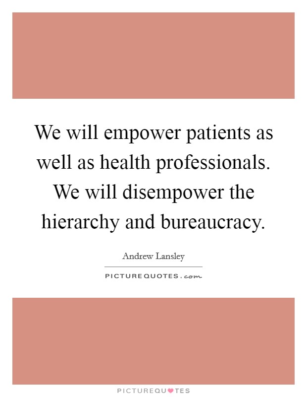 We will empower patients as well as health professionals. We will disempower the hierarchy and bureaucracy. Picture Quote #1