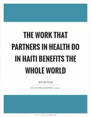 The work that Partners in Health do in Haiti benefits the whole world Picture Quote #1