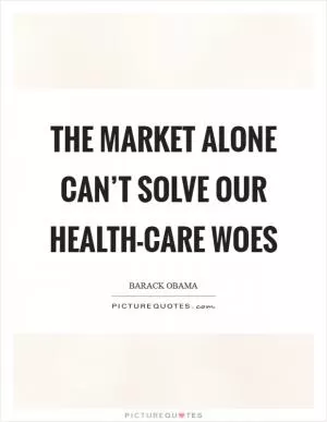 The market alone can’t solve our health-care woes Picture Quote #1