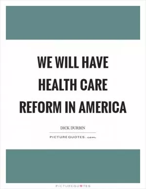 We will have health care reform in America Picture Quote #1