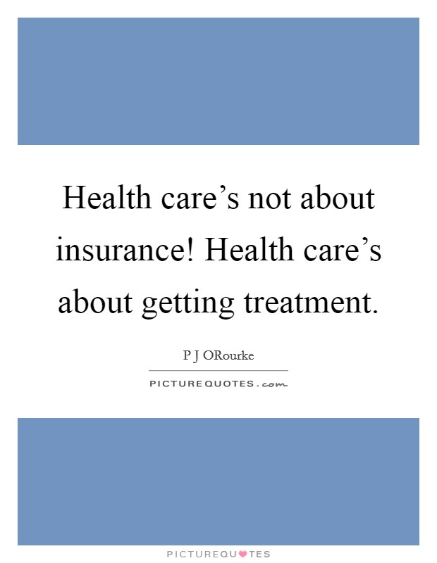 Health care's not about insurance! Health care's about getting treatment. Picture Quote #1