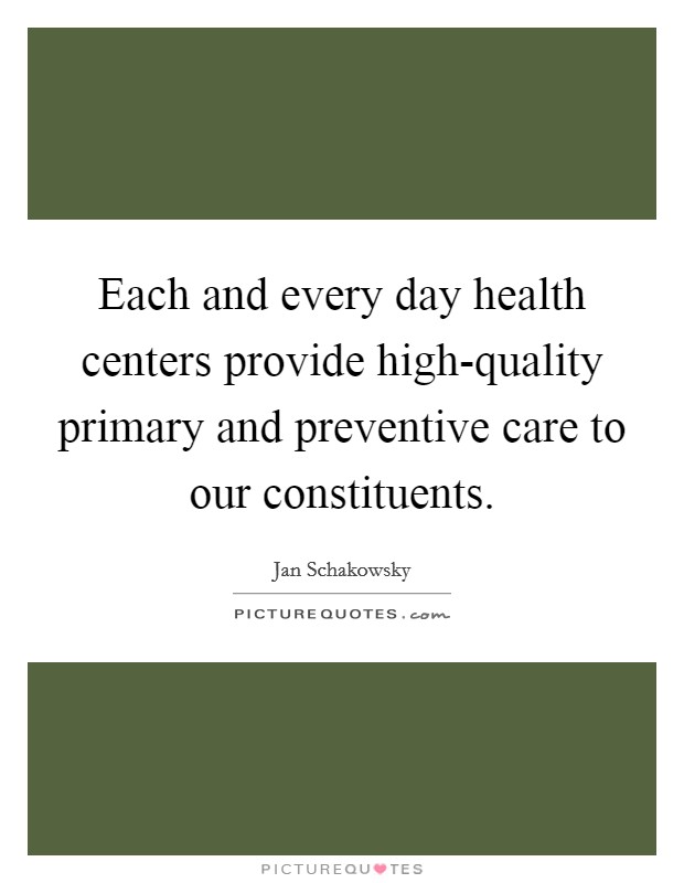 Each and every day health centers provide high-quality primary and preventive care to our constituents. Picture Quote #1