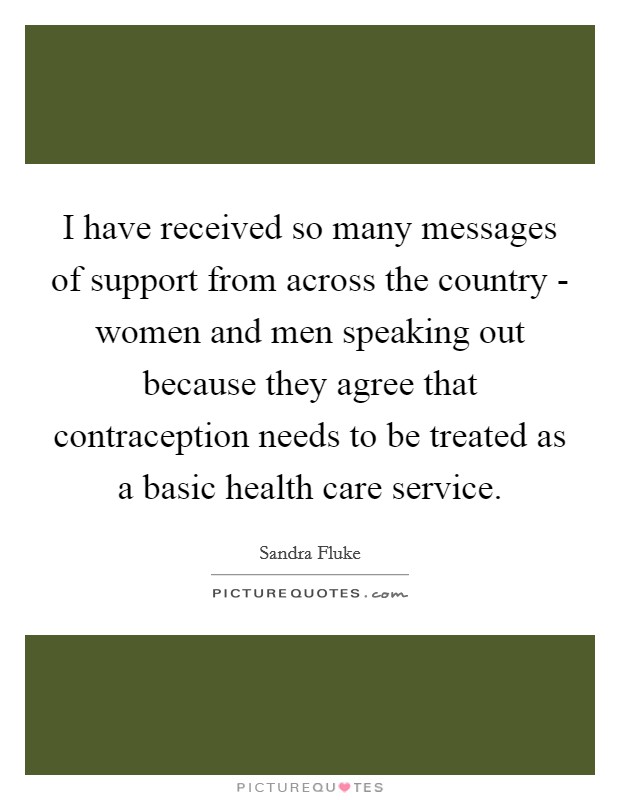 I have received so many messages of support from across the country - women and men speaking out because they agree that contraception needs to be treated as a basic health care service. Picture Quote #1