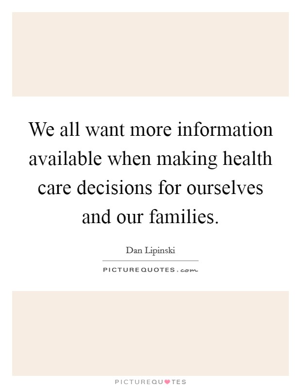We all want more information available when making health care decisions for ourselves and our families. Picture Quote #1