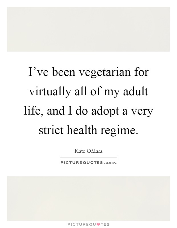 I've been vegetarian for virtually all of my adult life, and I do adopt a very strict health regime. Picture Quote #1