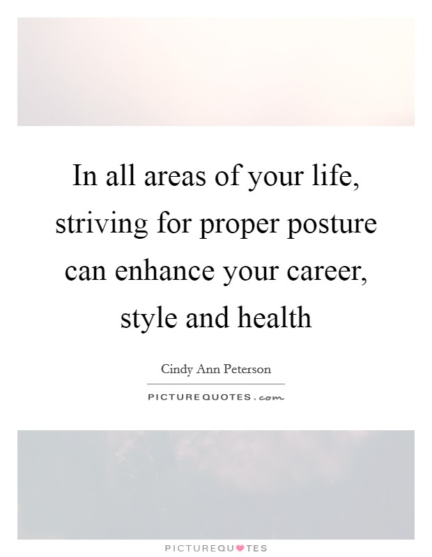 In all areas of your life, striving for proper posture can enhance your career, style and health Picture Quote #1