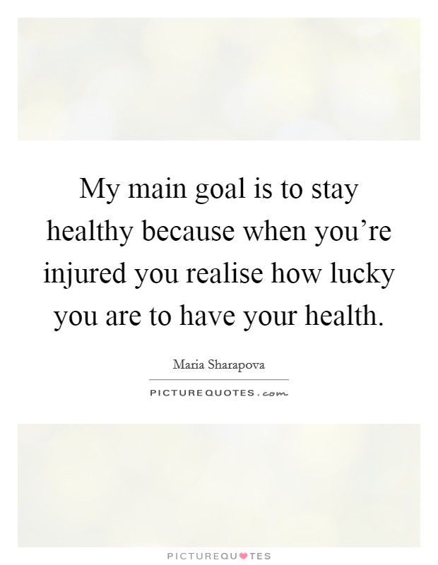 My main goal is to stay healthy because when you're injured you realise how lucky you are to have your health. Picture Quote #1