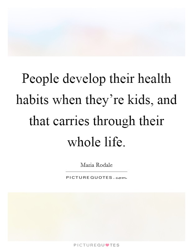 People develop their health habits when they're kids, and that carries through their whole life. Picture Quote #1